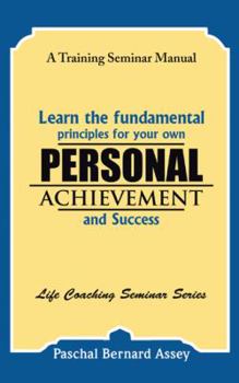 Learn the Fundamental Principles for Your Own Personal Achievement and Success: A Training Seminar Manual