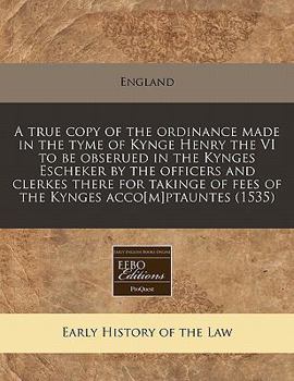 Paperback A True Copy of the Ordinance Made in the Tyme of Kynge Henry the VI to Be Obserued in the Kynges Escheker by the Officers and Clerkes There for Taking Book