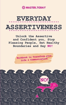 Paperback Everyday Assertiveness: Unlock the Assertive and Confident you, Stop Pleasing People, Set Healthy Boundaries and Say NO! (Workbook to Transfor Book