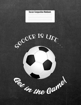 Paperback Soccer Is Life... Get in the Game!: Soccer Composition Notebook for Girls and Boys Book