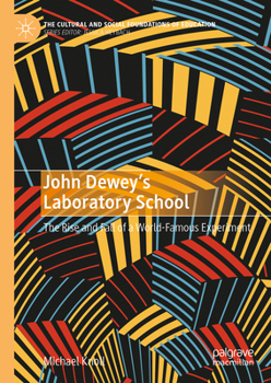 John Dewey’s Laboratory School: The Rise and Fall of a World-Famous Experiment (The Cultural and Social Foundations of Education)