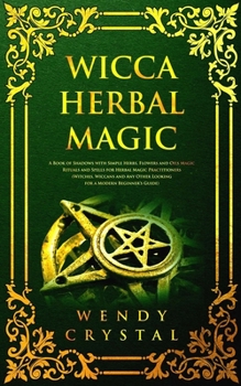Paperback Wicca Herbal Magic: A Book of Shadows with simple Herbs, Flowers and Oils Magic Rituals and Spells for Herbal Magic Practitioners: Witches Book