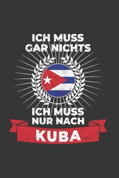 Kuba Notizbuch: Ich Muss Gar Nichts - Ich Muss Nur Nach Kuba / 6x9 Zoll / 120 linierte Seiten