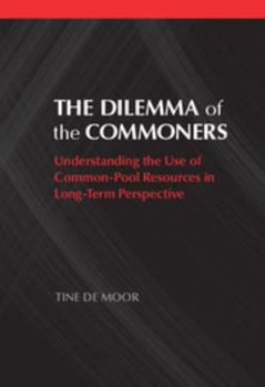 The Dilemma of the Commoners: Understanding the Use of Common-Pool Resources in Long-Term Perspective - Book  of the Political Economy of Institutions and Decisions