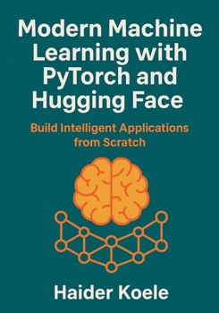 Paperback Modern Machine Learning with PyTorch and Hugging Face: Build Intelligent Applications from Scratch Book