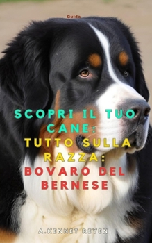 Scopri il tuo Cane:Tutto sulla razza: Bovaro del Bernese (Italian Edition)