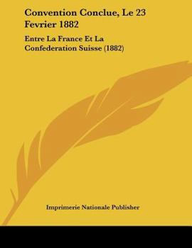 Paperback Convention Conclue, Le 23 Fevrier 1882: Entre La France Et La Confederation Suisse (1882) [French] Book