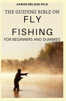 Paperback The Guiding Bible on Fly Fishing for Beginners and Dummies: A Complete Guide on the Safe Essentials of Fly Fishing Book