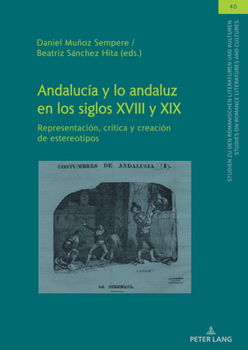Andalucía Y Lo Andaluz En Los Siglos XVIII Y XIX: Representación, Crítica Y Creación de Estereotipos