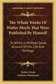 Paperback The Whole Works Of Walter Moyle That Were Published By Himself: To Which Is Prefixed Some Account Of His Life And Writings Book