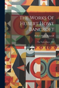 Paperback The Works Of Hubert Howe Bancroft: The Native Races. 1882 Book