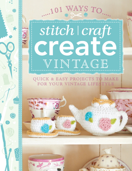 Paperback 101 Ways to Stitch, Craft, Create Vintage: Quick & Easy Projects to Make for Your Vintage Lifestyle Book