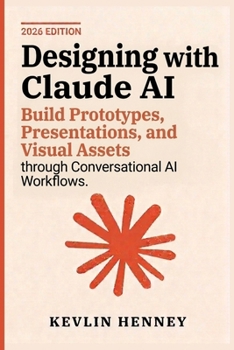 Designing with Claude AI: Build Prototypes, Presentations, and Visual Assets through Conversational AI Workflows