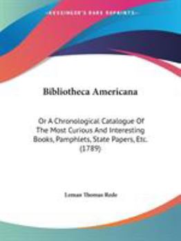 Paperback Bibliotheca Americana: Or A Chronological Catalogue Of The Most Curious And Interesting Books, Pamphlets, State Papers, Etc. (1789) Book