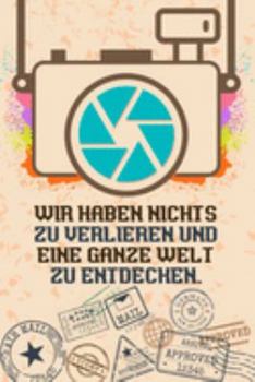 Wir haben nichts zu verlieren und eine ganze Welt zu entdecken: Reise-Tagebuch Din-A 5 Notizbuch für Reise-Fans Platz für Notizen, Erinnerungen und Fotos zum Einkleben (German Edition)