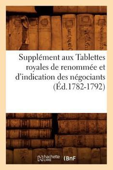 Paperback Supplément Aux Tablettes Royales de Renommée Et d'Indication Des Négociants (Éd.1782-1792) [French] Book