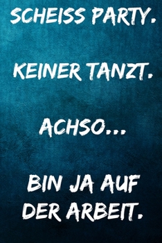 Scheiss Party. Keiner tanzt. - Achso.. Bin ja auf der Arbeit.: Terminplaner 2020 mit lustigem Spruch  - Geschenk für Büro, Arbeitskollegen, Kollegen ... Kalender 2019 - 2020 (German Edition)