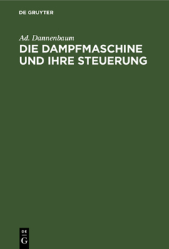 Hardcover Die Dampfmaschine Und Ihre Steuerung: Leitfaden Zur Einführung in Das Studium Des Dampfmaschinenbaues Auf Grund Der Diagramme Von Zeuner, Müller Und D [German] Book