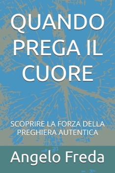 QUANDO PREGA IL CUORE: SCOPRIRE LA FORZA DELLA PREGHIERA AUTENTICA (Italian Edition)