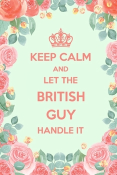 Keep Calm And Let The British Guy Handle It: 6x9" Lined Floral Notebook/Journal Funny Gift Idea For British, English, Londoners