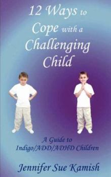 12 Ways To Cope With A Challenging Child: A Guide to Indigo/ADD/ADHD Children