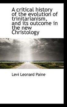 A Critical History of the Evolution of Trinitarianism, and Its Outcome in the New Christology