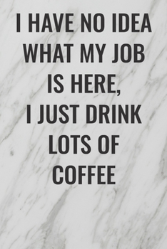 Paperback I Have No Idea What My Job Is Here, I Just Drink Lots Of Coffee: (Funny Office Journals) Blank Lined Journal Coworker Notebook Sarcastic Joke, Humor J Book