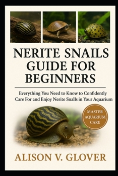 NERITE SNAILS GUIDE FOR BEGINNERS: Everything You Need to Know to Confidently Care For and Enjoy Nerite Snails in Your Aquarium