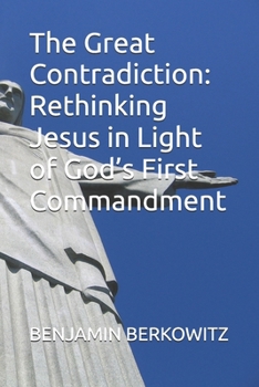 Paperback The Great Contradiction: Rethinking Jesus in Light of God's First Commandment Book