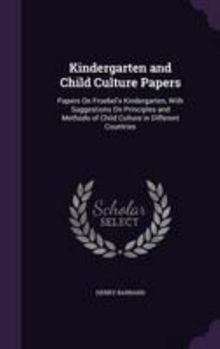 Hardcover Kindergarten and Child Culture Papers: Papers On Froebel's Kindergarten, With Suggestions On Principles and Methods of Child Culture in Different Coun Book