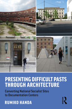 Hardcover Presenting Difficult Pasts Through Architecture: Converting National Socialist Sites to Documentation Centers Book