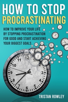 Paperback How To Stop Procrastinating: How To Improve Your Life By Stopping Procrastination For Good And Start Achieving Your Biggest Goals Book