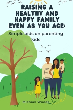 Paperback Raising a healthy and happy family even as you age: Simple aids on parenting kids. Book