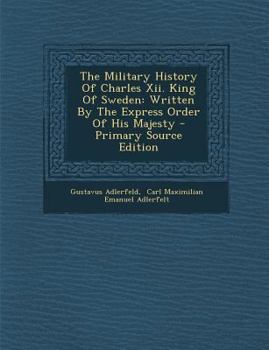 The Military History Of Charles Xii. King Of Sweden: Written By The Express Order Of His Majesty