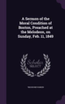 A Sermon of the Moral Condition of Boston, Preached at the Melodeon, on Sunday, Feb. 11, 1849