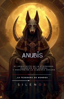 Anubis: El Arquitecto de la Eternidad, Guardián del Umbral y Maestro de la Alquimia Oscura (Egipto) (Spanish Edition)