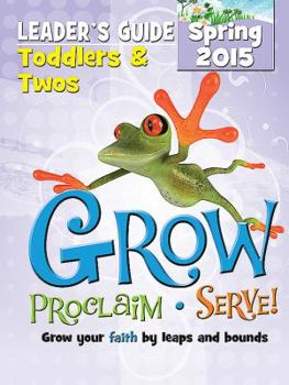 Grow, Proclaim, Serve! Toddlers & Twos Leader's Guide Spring 2015: Grow Your Faith by Leaps and Bounds - Book  of the Grow, Proclaim, Serve!