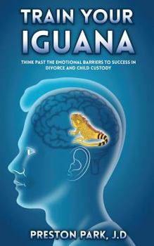 Train Your Iguana: Think Past the Emotional Barriers to Success in Divorce and Child Custody