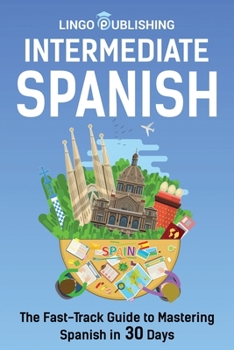 Paperback Intermediate Spanish: The Fast-Track Guide to Mastering Spanish in 30 Days Book
