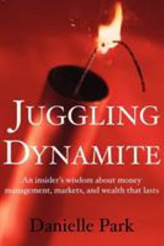 Paperback Juggling Dynamite: An Insider's Wisdom about Money Management, Markets, and Wealth That Lasts Book