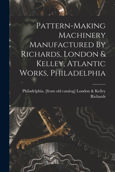 Paperback Pattern-making Machinery Manufactured By Richards, London & Kelley, Atlantic Works, Philadelphia Book