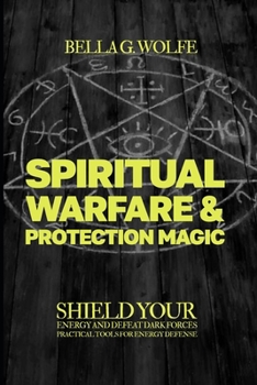 Spiritual Warfare & Protection Magic: Shield Your Energy and Defeat Dark Forces, Practical Tools for Energy Defense