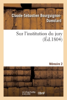 Paperback Sur l'Institution Du Jury. Mémoire 2: Suite À Un Premier Mémoire Couronné Dans La Séance Publique de l'Institut National, Germinal an X [French] Book