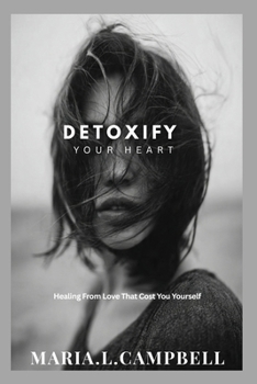 DETOXIFY YOUR HEART: Healing From Love That Cost You Yourself
