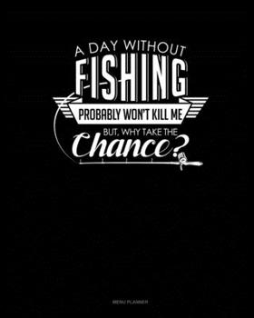 Paperback A Day Without Fishing Probably Won't Kill Me But Why Take The Chance: Menu Planner Book
