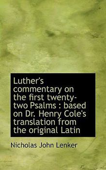 Luther's Commentary on the First Twenty-Two Psalms : Based on Dr. Henry Cole's translation from The