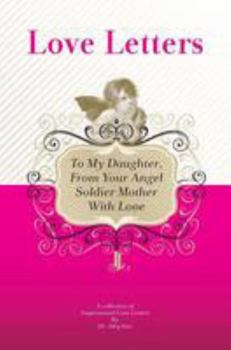 To My Daughter, From Your Angel Soldier Mother With Love: A Collection Of Inspirational Love Letters