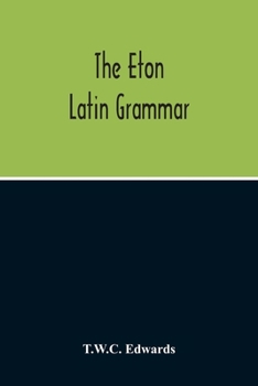 Paperback The Eton Latin Grammar; With The Addition Of Many Useful Notes And Observations, And Also Of The Accents And Quantity, Together With An Entirely New V Book