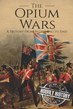 Paperback The Opium Wars: A History From Beginning to End Book