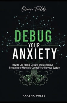 Paperback Debug Your Anxiety: How to Use Pranic Circuits and Conscious Breathing to Manually Control Your Nervous System Book